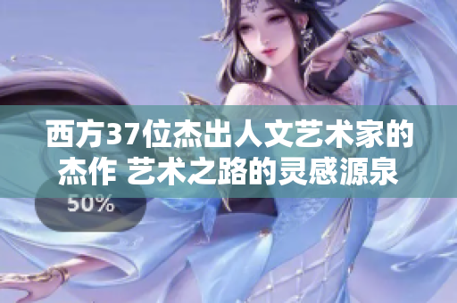 西方37位杰出人文艺术家的杰作 艺术之路的灵感源泉