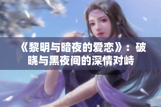 《黎明与暗夜的爱恋》：破晓与黑夜间的深情对峙