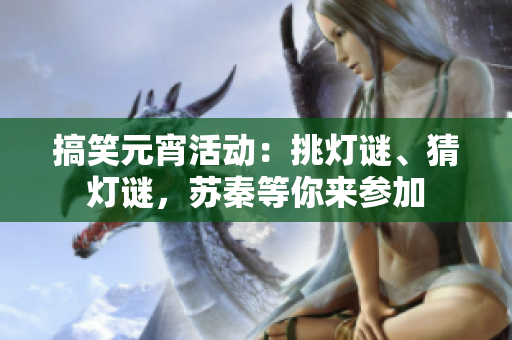 搞笑元宵活动：挑灯谜、猜灯谜，苏秦等你来参加