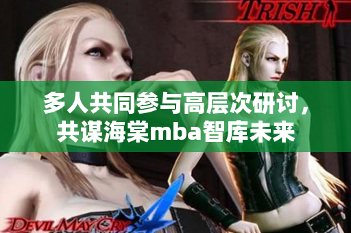 多人共同参与高层次研讨，共谋海棠mba智库未来