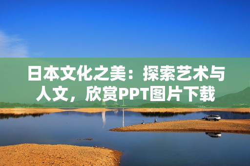 日本文化之美：探索艺术与人文，欣赏PPT图片下载