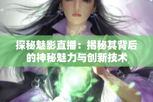 探秘魅影直播：揭秘其背后的神秘魅力与创新技术