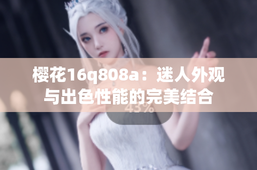 樱花16q808a：迷人外观与出色性能的完美结合