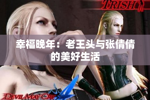 幸福晚年：老王头与张倩倩的美好生活
