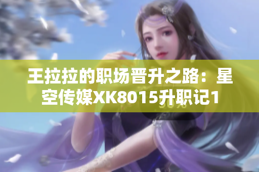 王拉拉的职场晋升之路：星空传媒XK8015升职记1