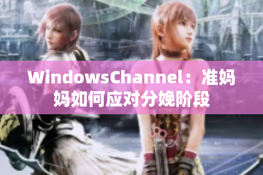 WindowsChannel：准妈妈如何应对分娩阶段