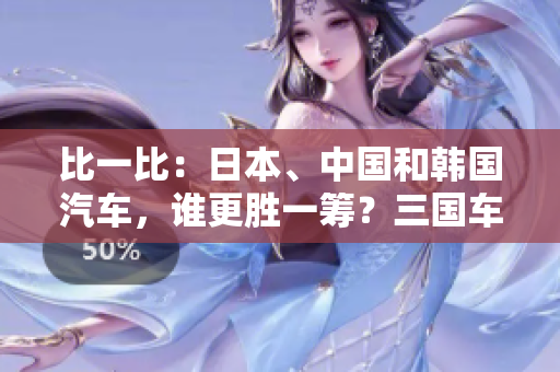 比一比：日本、中国和韩国汽车，谁更胜一筹？三国车型大PK！
