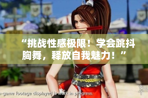 “挑战性感极限！学会跳抖胸舞，释放自我魅力！”