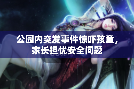 公园内突发事件惊吓孩童，家长担忧安全问题