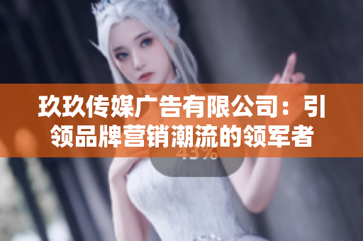 玖玖传媒广告有限公司：引领品牌营销潮流的领军者