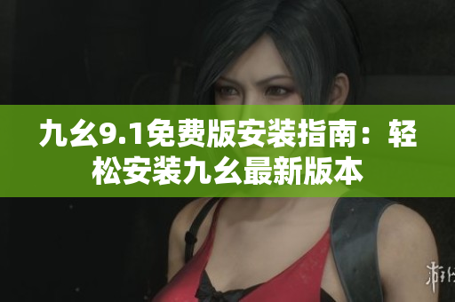 九幺9.1免费版安装指南：轻松安装九幺最新版本