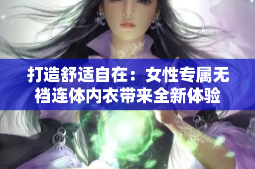 打造舒适自在：女性专属无裆连体内衣带来全新体验