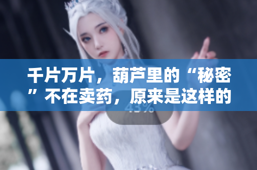 千片万片，葫芦里的“秘密”不在卖药，原来是这样的……