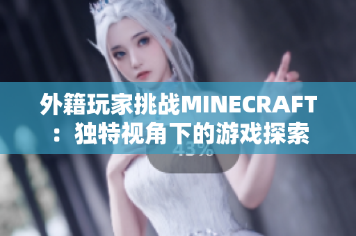 外籍玩家挑战MINECRAFT：独特视角下的游戏探索
