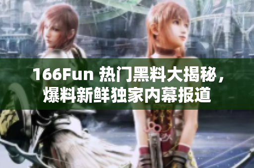 166Fun 热门黑料大揭秘，爆料新鲜独家内幕报道