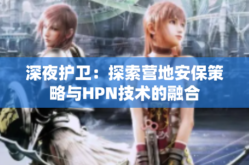 深夜护卫：探索营地安保策略与HPN技术的融合