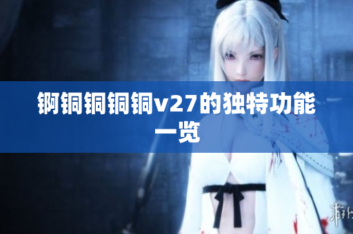 锕铜铜铜铜v27的独特功能一览
