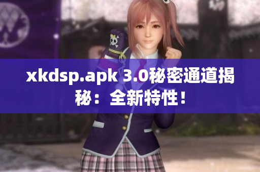 xkdsp.apk 3.0秘密通道揭秘：全新特性！