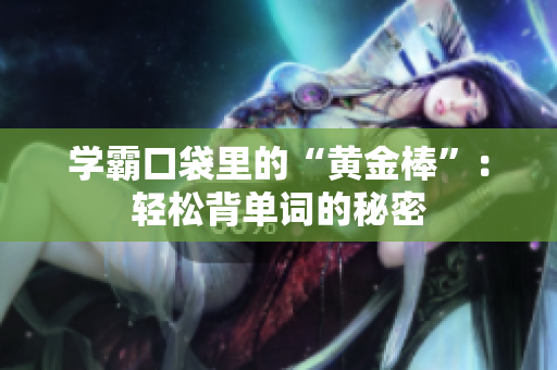 学霸口袋里的“黄金棒”：轻松背单词的秘密