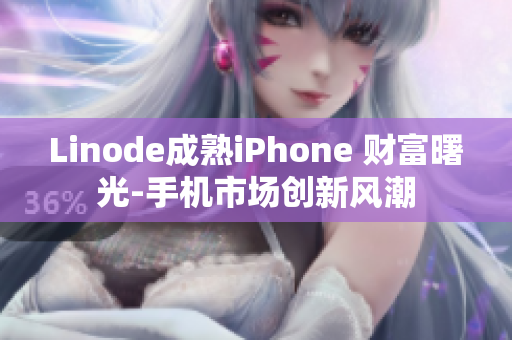 Linode成熟iPhone 财富曙光-手机市场创新风潮