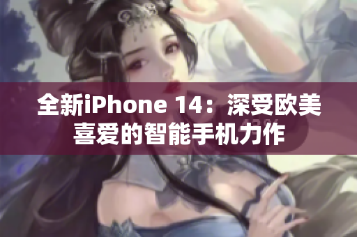 全新iPhone 14：深受欧美喜爱的智能手机力作