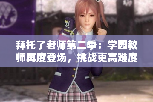 拜托了老师第二季：学园教师再度登场，挑战更高难度任务