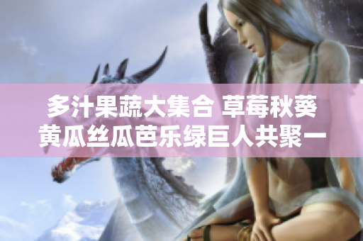多汁果蔬大集合 草莓秋葵黄瓜丝瓜芭乐绿巨人共聚一堂