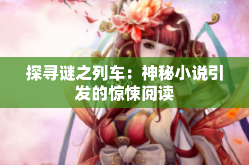 探寻谜之列车：神秘小说引发的惊悚阅读