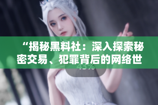 “揭秘黑料社：深入探索秘密交易、犯罪背后的网络世界”