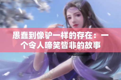 愚蠢到像驴一样的存在：一个令人啼笑皆非的故事