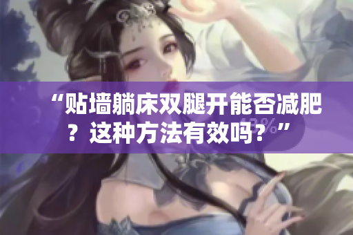 “贴墙躺床双腿开能否减肥？这种方法有效吗？”