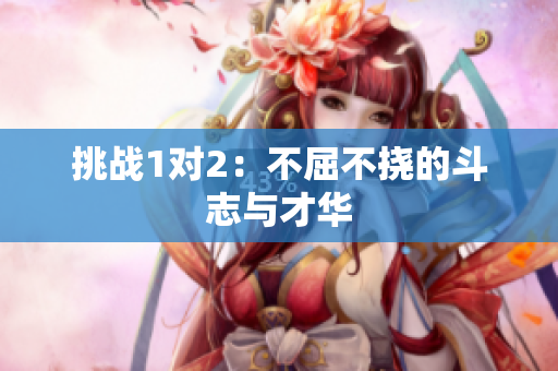 挑战1对2：不屈不挠的斗志与才华