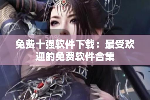 免费十强软件下载：最受欢迎的免费软件合集