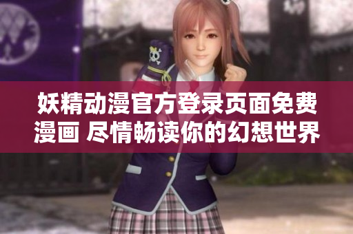 妖精动漫官方登录页面免费漫画 尽情畅读你的幻想世界
