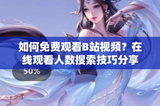 如何免费观看B站视频？在线观看人数搜索技巧分享