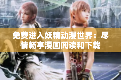 免费进入妖精动漫世界：尽情畅享漫画阅读和下载