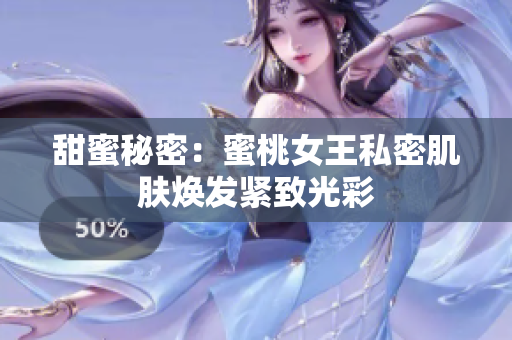 甜蜜秘密：蜜桃女王私密肌肤焕发紧致光彩