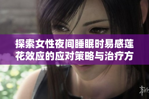 探索女性夜间睡眠时易感莲花效应的应对策略与治疗方法