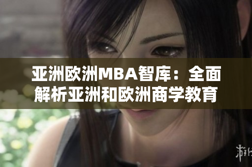 亚洲欧洲MBA智库：全面解析亚洲和欧洲商学教育
