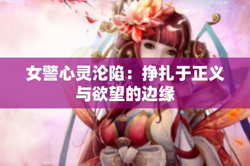 女警心灵沦陷：挣扎于正义与欲望的边缘