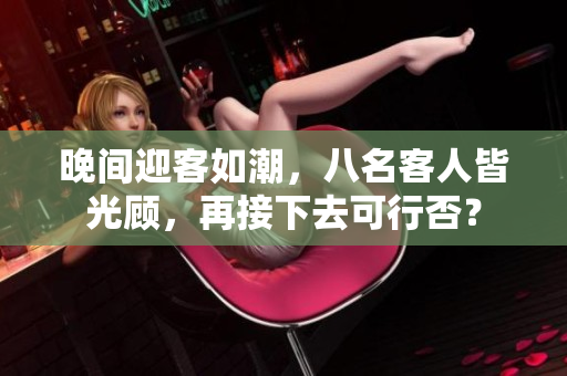 晚间迎客如潮，八名客人皆光顾，再接下去可行否？