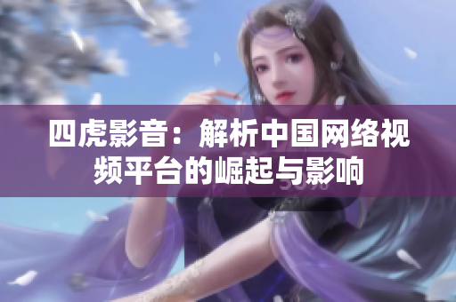 四虎影音：解析中国网络视频平台的崛起与影响