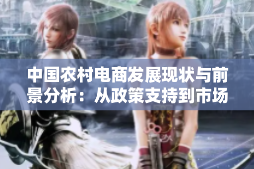中国农村电商发展现状与前景分析：从政策支持到市场需求，揭秘乡村电商新格局
