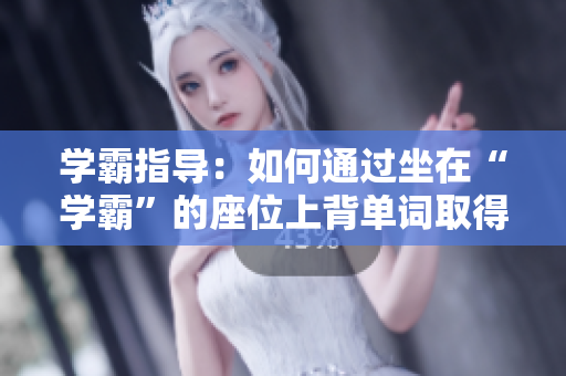 学霸指导：如何通过坐在“学霸”的座位上背单词取得进步