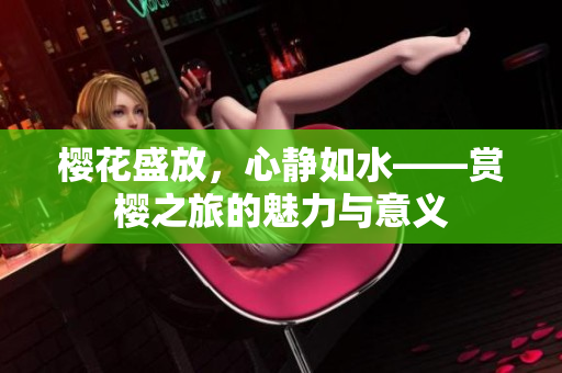 樱花盛放，心静如水——赏樱之旅的魅力与意义