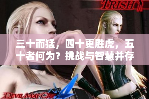 三十而猛，四十更胜虎，五十者何为？挑战与智慧并存的黄金时刻