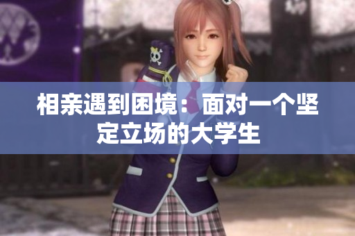相亲遇到困境：面对一个坚定立场的大学生