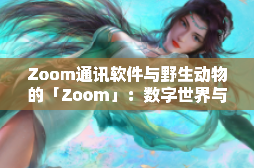 Zoom通讯软件与野生动物的「Zoom」：数字世界与自然生态的碰撞