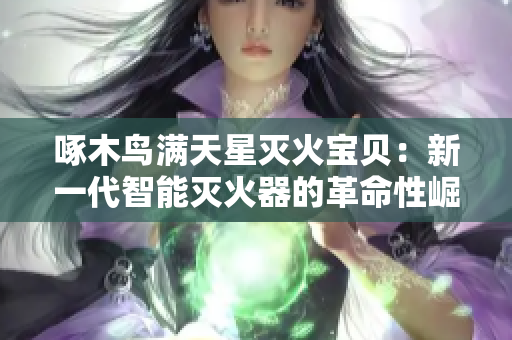 啄木鸟满天星灭火宝贝：新一代智能灭火器的革命性崛起