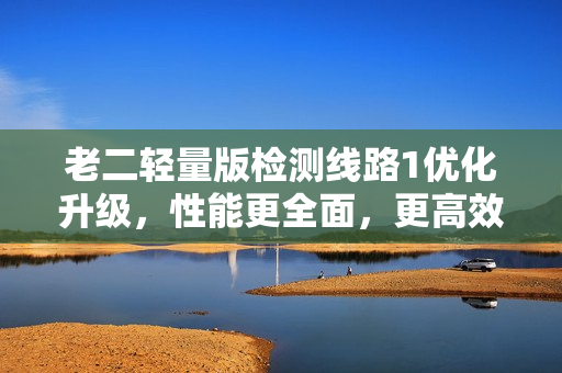 老二轻量版检测线路1优化升级，性能更全面，更高效